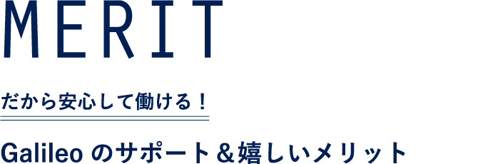 MERIT だから安心して働ける！Galileoのサポート＆嬉しいメリット